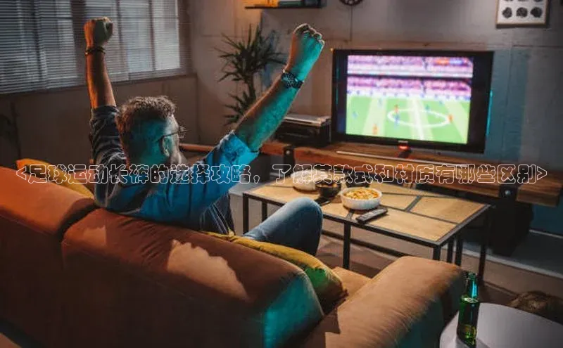 qm球盟会官方网站百度社团赞助平台<足球运动长裤的选择攻略，了解其款式和材质有哪些区别>