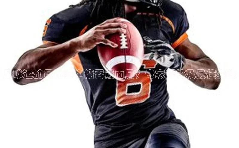 球盟会官方登录平台入口天键股份足球运动员比赛中能否戴面具？专家解答及最佳实践