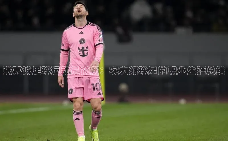球盟会登录网址颐驰 06张嘉诚足球运动员简历：实力派球星的职业生涯总结