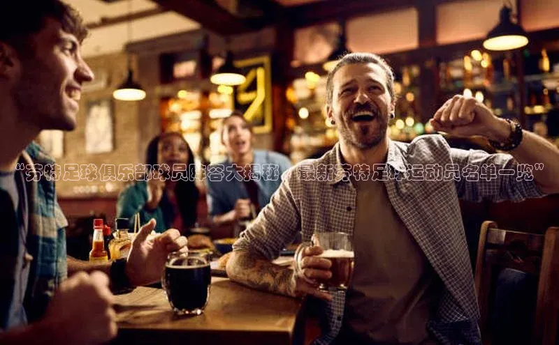 球盟会官网入口百度识图“芬特足球俱乐部球员阵容大揭秘，最新芬特足球运动员名单一览”