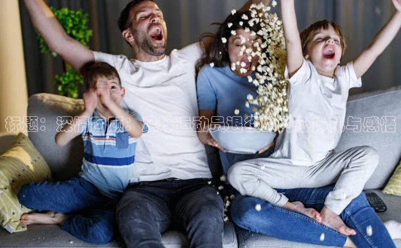 qm球盟会官方网站江铃新能源标题：深情回顾：足球运动员退役的内心挣扎与感悟