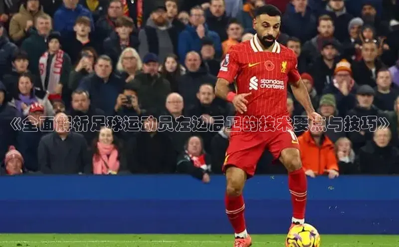 球盟会(中国)路畅科技《全面解析足球运动员左边后卫的技术要点与技巧》