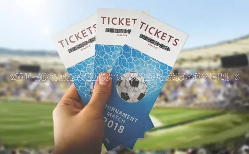 球盟会官方网入口京东《穿18号的现役足球运动员：看看哪些球星选择了这个号码！》