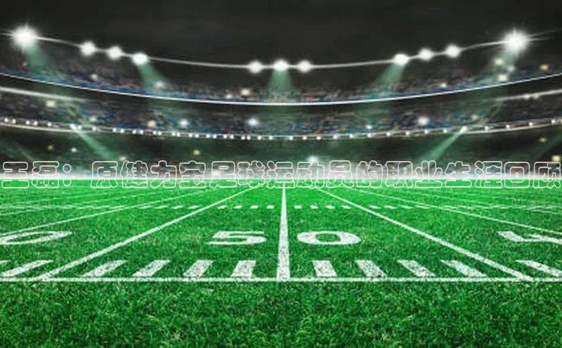 球盟体育文心一言王磊：原健力宝足球运动员的职业生涯回顾