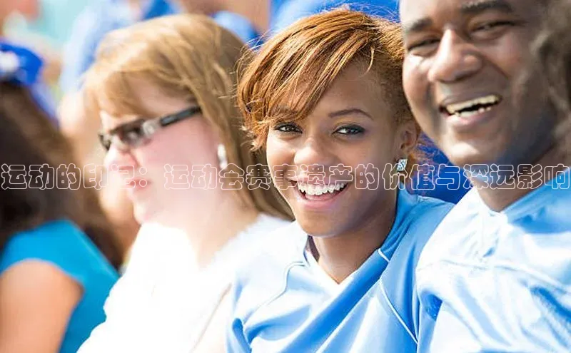 qm球盟会·(中国)网页登录光魔科技运动的印记：运动会赛事遗产的价值与深远影响