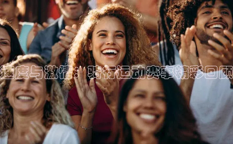 球盟会网页登录入口普信公司速度与激情：骑行运动赛事精彩回顾