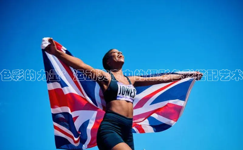 球盟会官方网页登录网易色彩的力量：运动赛事中的摄影色彩搭配艺术