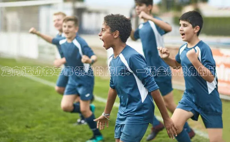 qmh8球盟会皮阿诺定向运动在军事领域的应用：一场全新视角的比赛