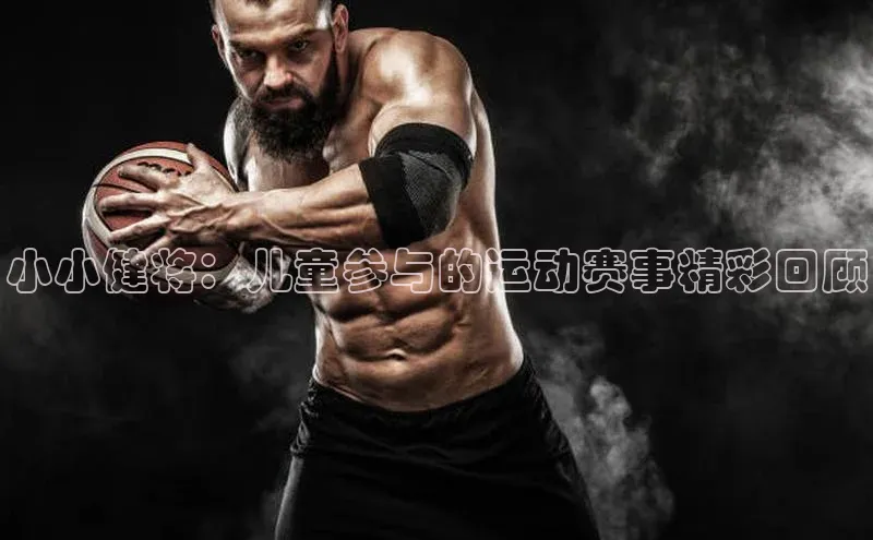 qm球盟会百度手机助手小小健将：儿童参与的运动赛事精彩回顾