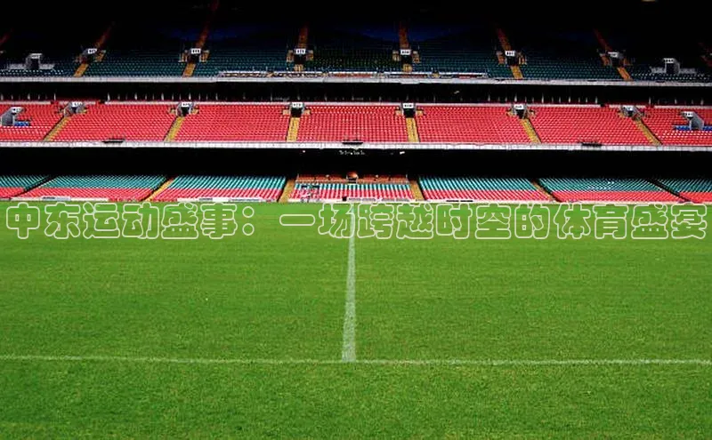 中东运动盛事：一场跨越时空的体育盛宴