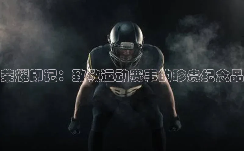 荣耀印记：致敬运动赛事的珍贵纪念品