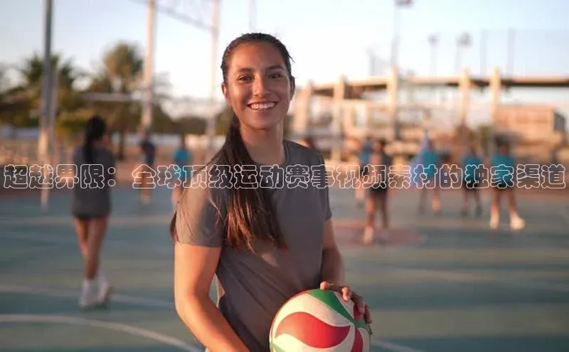 超越界限：全球顶级运动赛事视频素材的独家渠道