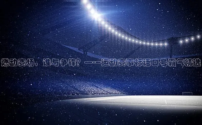 燃动赛场，谁与争锋？——运动赛事标语口号霸气精选