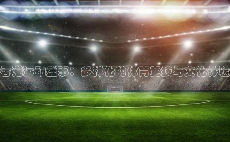 香港运动盛事：多样化的体育竞技与文化体验