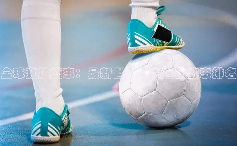全球竞技盛事：最新世界重大运动赛事排名