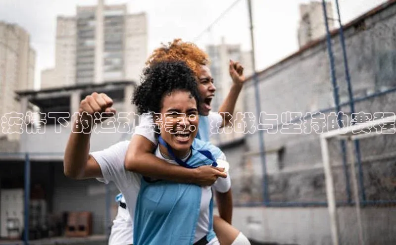 疫情下的运动赛事：挑战与坚持的赛程