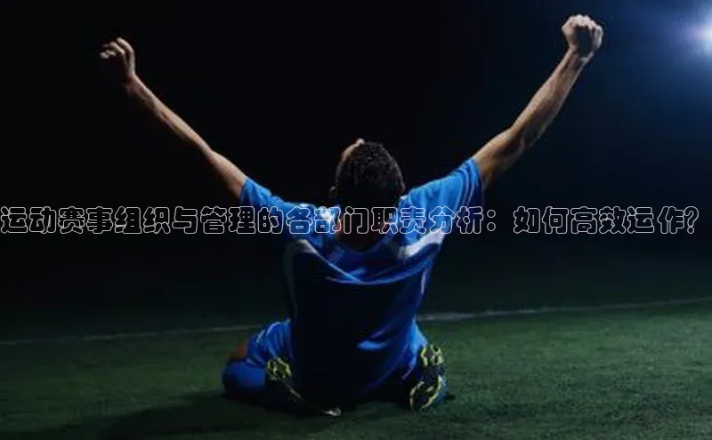 运动赛事组织与管理的各部门职责分析：如何高效运作？
