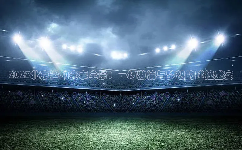 2023北京运动赛事全景：一场激情与梦想的碰撞盛宴