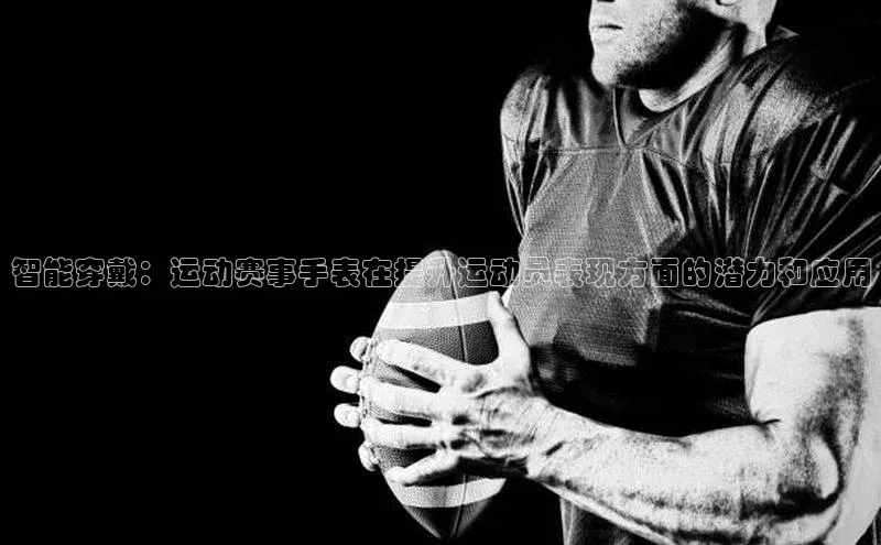智能穿戴：运动赛事手表在提升运动员表现方面的潜力和应用