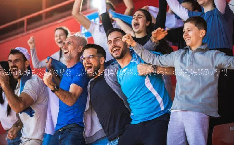 运动赛事大全图鉴：从足球到马拉松，你的每一步都有迹可循！