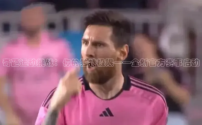 奇葩运动挑战：你的独特极限——全新官方赛事启动