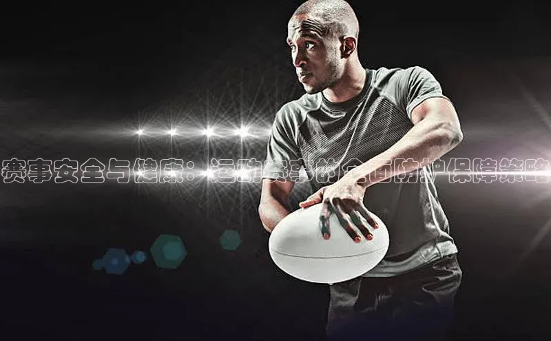 赛事安全与健康：运动赛事的全面防护保障策略