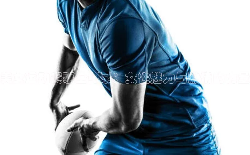 美女运动赛事全纪录：女性魅力与激情的力量