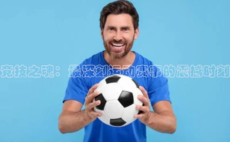 竞技之魂：最深刻运动赛事的震撼时刻