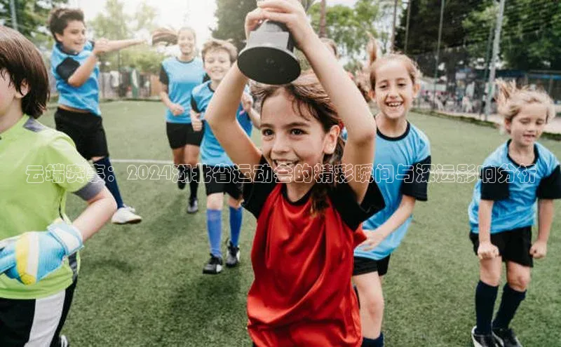 云端赛事：2024湖北省运动会的精彩瞬间与深远影响分析