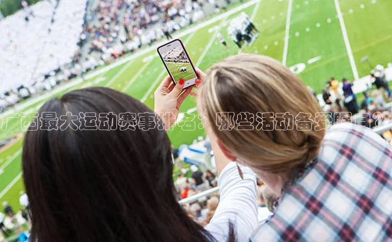 广西最大运动赛事排名：哪些活动备受瞩目？