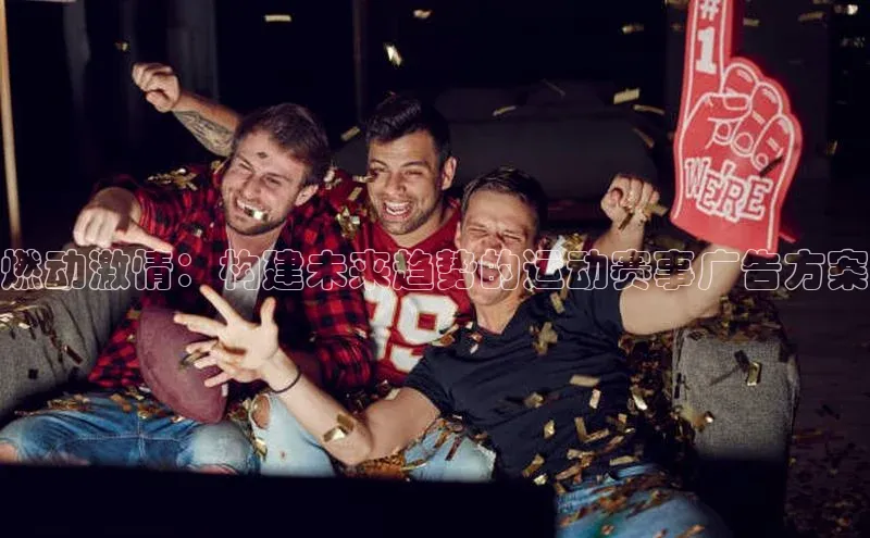 燃动激情：构建未来趋势的运动赛事广告方案