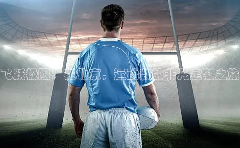 飞跃极限：在北京，运动装的非凡定制之旅