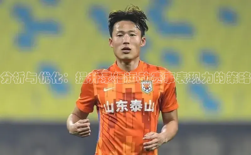 分析与优化：提升录播运动赛事表现力的策略