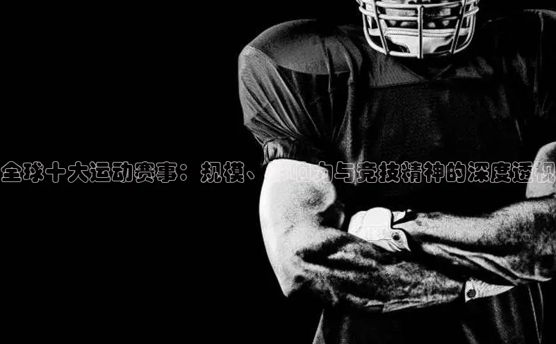 全球十大运动赛事：规模、影响力与竞技精神的深度透视