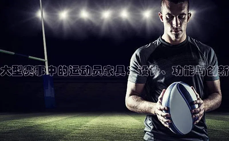 大型赛事中的运动员家具：设计、功能与创新