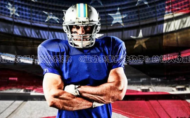 精准分析与智能预测：《运动赛事押注软件》的惊人功能