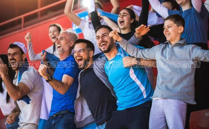 2023年全球体育盛事：从奥运会到世界杯的精彩对决与前瞻分析