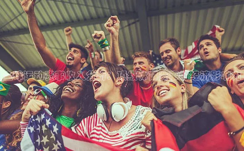 全球运动赛事收入分析：顶级体育赛事的经济影响力