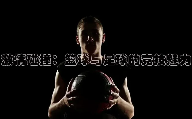 激情碰撞：篮球与足球的竞技魅力