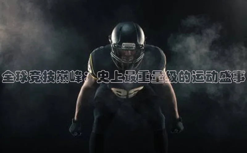 全球竞技巅峰：史上最重量级的运动盛事