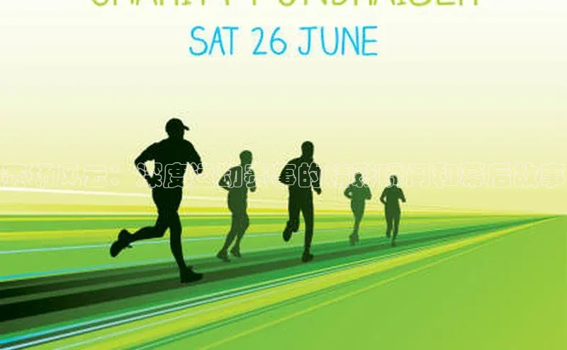 赛场风云：深度运动赛事的精彩瞬间和幕后故事