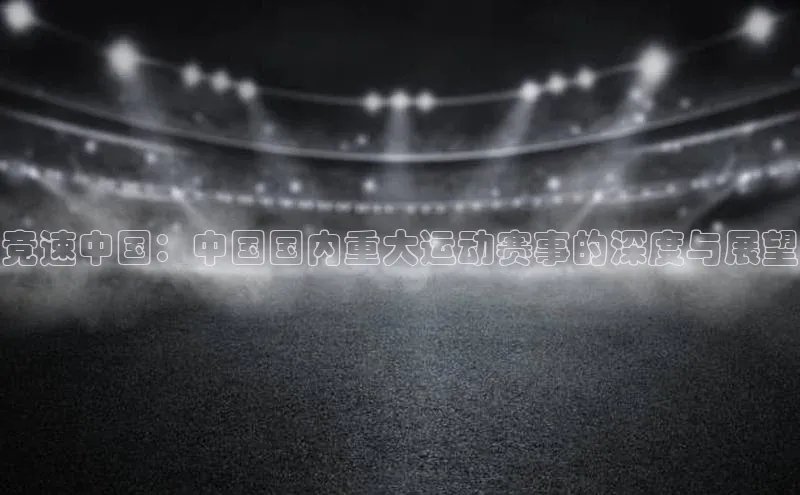 竞速中国：中国国内重大运动赛事的深度与展望