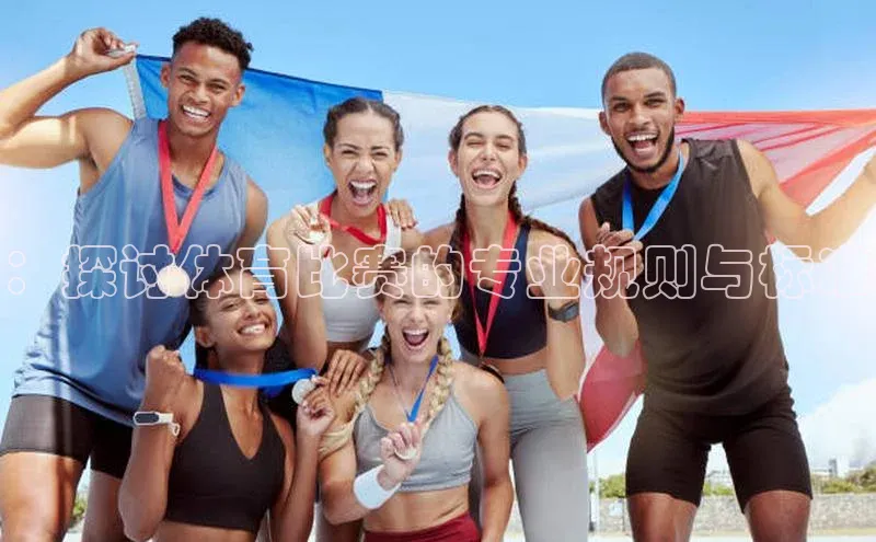 ：探讨体育比赛的专业规则与标准