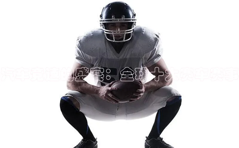 汽车竞速的盛宴：全球十大赛车赛事