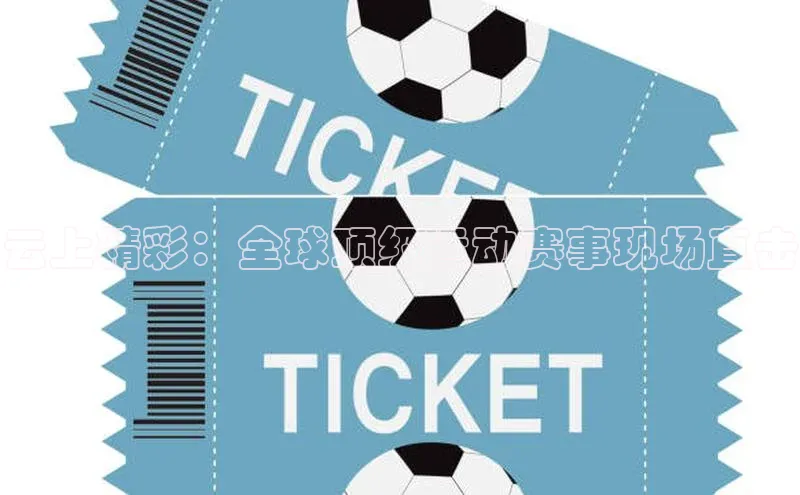 云上精彩：全球顶级运动赛事现场直击