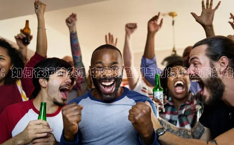 ：如何在运动赛事中实现盈利与可持续发展策略