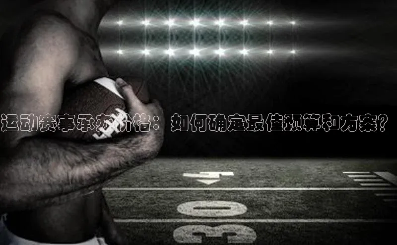 运动赛事承办价格：如何确定最佳预算和方案？