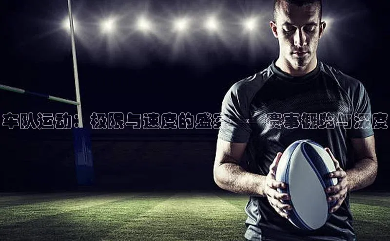 车队运动：极限与速度的盛宴——赛事概览与深度