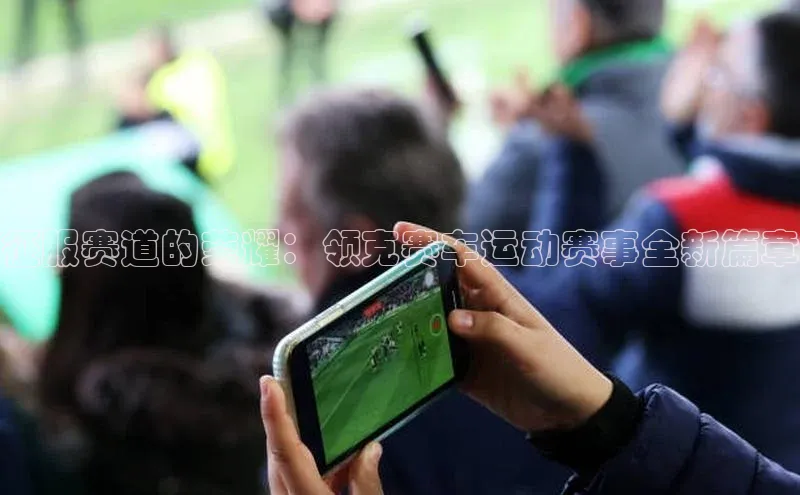 征服赛道的荣耀：领克赛车运动赛事全新篇章