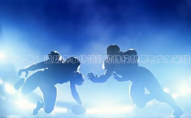 创新视角：运动赛事场馆的可持续利用与发展策略